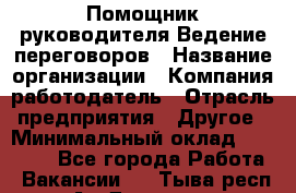 Помощник руководителя Ведение переговоров › Название организации ­ Компания-работодатель › Отрасль предприятия ­ Другое › Минимальный оклад ­ 28 000 - Все города Работа » Вакансии   . Тыва респ.,Ак-Довурак г.